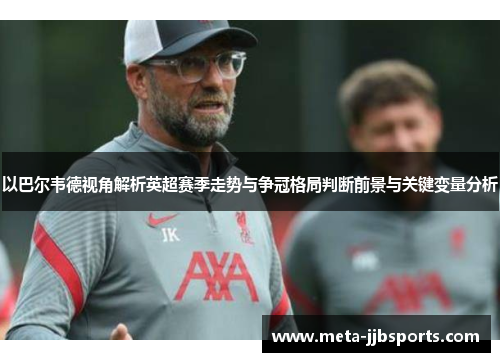 以巴尔韦德视角解析英超赛季走势与争冠格局判断前景与关键变量分析 以巴尔韦德视角解析英超赛季走势与争冠格局判断前景与关键变量分析