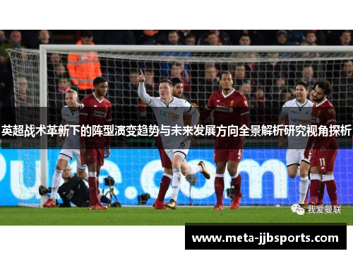 英超战术革新下的阵型演变趋势与未来发展方向全景解析研究视角探析 英超战术革新下的阵型演变趋势与未来发展方向全景解析研究视角探析